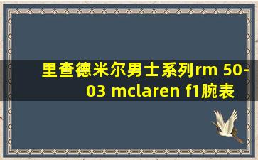 里查德米尔男士系列rm 50-03 mclaren f1腕表